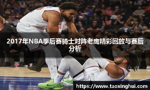 2017年NBA季后赛骑士对阵老鹰精彩回放与赛后分析